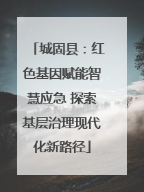 城固县：红色基因赋能智慧应急 探索基层治理现代化新路径