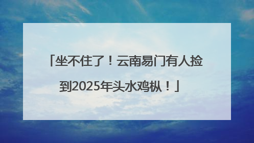 坐不住了！云南易门有人捡到2025年头水鸡枞！