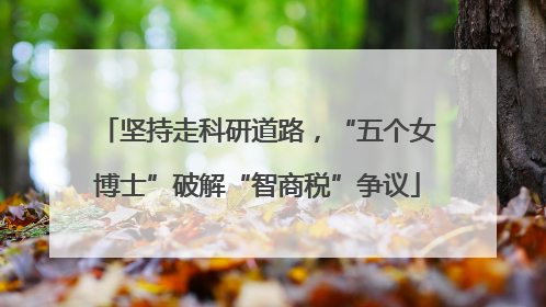 坚持走科研道路，“五个女博士”破解“智商税”争议