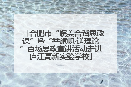 合肥市“皖美合谐思政课”暨“举旗帜·送理论”百场思政宣讲活动走进庐江高新实验学校