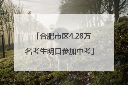 合肥市区4.28万名考生明日参加中考