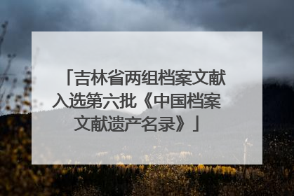 吉林省两组档案文献入选第六批《中国档案文献遗产名录》