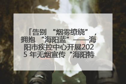 告别 “烟雾缭绕”，拥抱 “海阳蓝”——海阳市疾控中心开展2025 年无烟宣传“海阳特色”实践记录