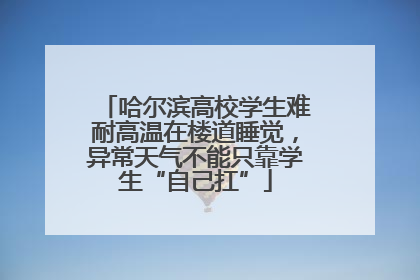 哈尔滨高校学生难耐高温在楼道睡觉，异常天气不能只靠学生“自己扛”
