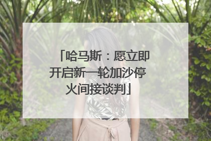 哈马斯：愿立即开启新一轮加沙停火间接谈判