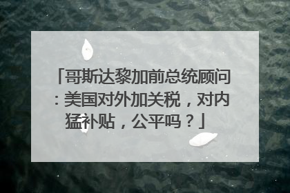哥斯达黎加前总统顾问：美国对外加关税，对内猛补贴，公平吗？