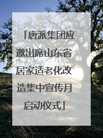 唐派集团应邀出席山东省居家适老化改造集中宣传月启动仪式