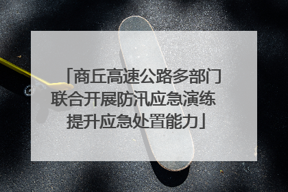 商丘高速公路多部门联合开展防汛应急演练 提升应急处置能力