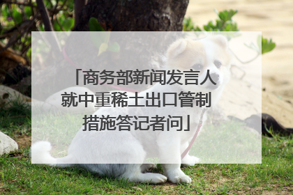 商务部新闻发言人就中重稀土出口管制措施答记者问