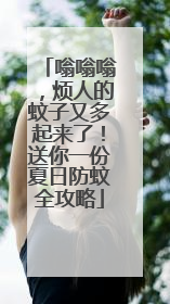 嗡嗡嗡，烦人的蚊子又多起来了！送你一份夏日防蚊全攻略