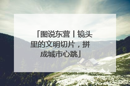图说东营丨镜头里的文明切片，拼成城市心跳