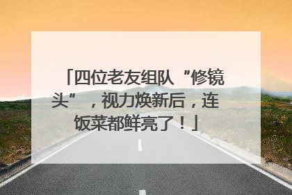 四位老友组队“修镜头”，视力焕新后，连饭菜都鲜亮了！