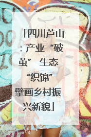 四川芦山：产业“破茧” 生态“织锦” 擘画乡村振兴新貌