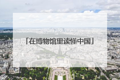 在博物馆里读懂中国