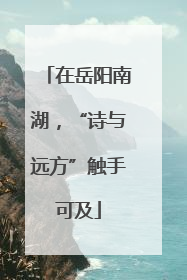 在岳阳南湖，“诗与远方”触手可及