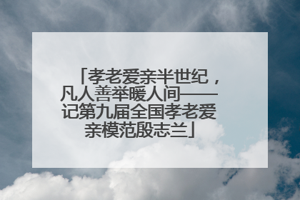 孝老爱亲半世纪，凡人善举暖人间——记第九届全国孝老爱亲模范殷志兰
