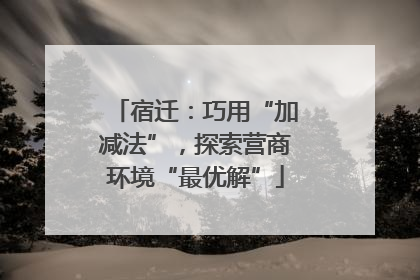 宿迁：巧用“加减法”，探索营商环境“最优解”