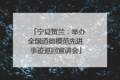 宁夏贺兰：举办全国道德模范先进事迹巡回宣讲会