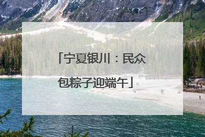 宁夏银川：民众包粽子迎端午