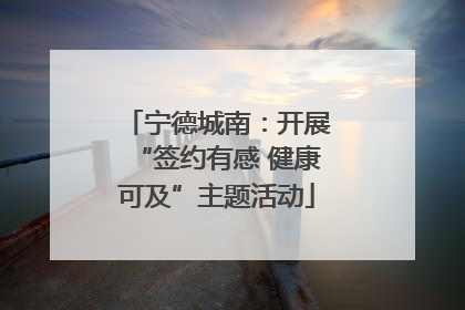 宁德城南：开展“签约有感 健康可及”主题活动