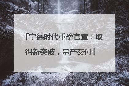 宁德时代重磅官宣：取得新突破，量产交付