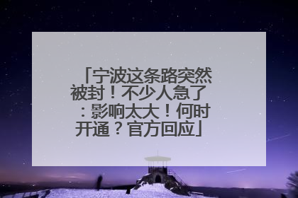 宁波这条路突然被封！不少人急了：影响太大！何时开通？官方回应