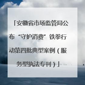 安徽省市场监管局公布“守护消费”铁拳行动第四批典型案例（服务型执法专刊）