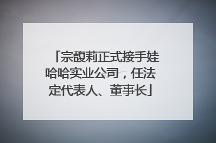 宗馥莉正式接手娃哈哈实业公司，任法定代表人、董事长