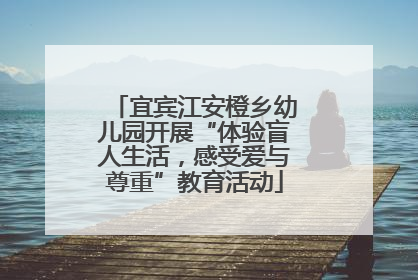宜宾江安橙乡幼儿园开展“体验盲人生活，感受爱与尊重”教育活动