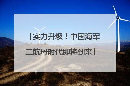 实力升级！中国海军三航母时代即将到来