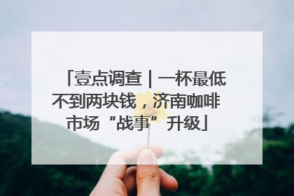 壹点调查｜一杯最低不到两块钱，济南咖啡市场“战事”升级