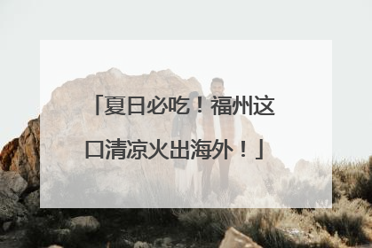 夏日必吃！福州这口清凉火出海外！