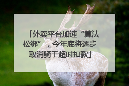 外卖平台加速“算法松绑”，今年底将逐步取消骑手超时扣款