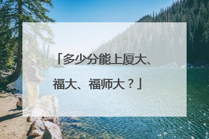 多少分能上厦大、福大、福师大？