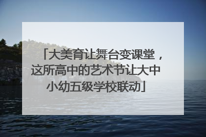 大美育让舞台变课堂，这所高中的艺术节让大中小幼五级学校联动
