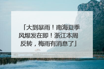 大到暴雨！南海夏季风爆发在即！浙江本周反转，梅雨有消息了