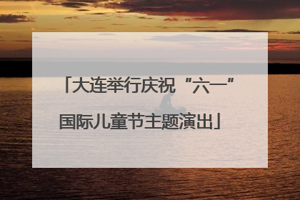 大连举行庆祝“六一”国际儿童节主题演出