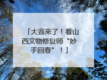 大赛来了！看山西文物修复师“妙手回春”！