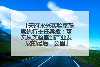 天府永兴实验室联席执行主任梁斌：落实从实验室到产业发展的最后一公里