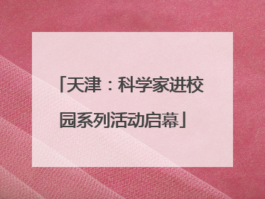 天津：科学家进校园系列活动启幕
