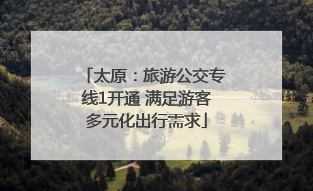 太原：旅游公交专线1开通 满足游客多元化出行需求