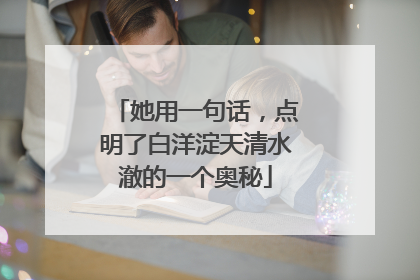 她用一句话，点明了白洋淀天清水澈的一个奥秘