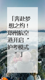 奔赴梦想之约！郑州航空港开启“护考模式”
