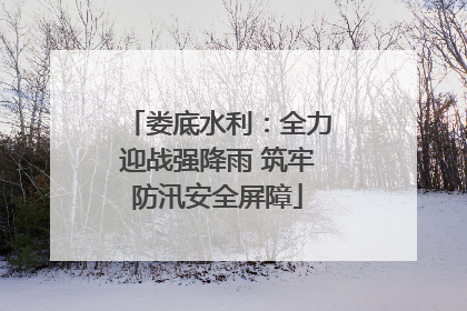 娄底水利：全力迎战强降雨 筑牢防汛安全屏障