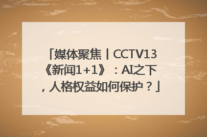媒体聚焦丨CCTV13《新闻1+1》：AI之下，人格权益如何保护？
