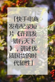 快手电商发布纪录短片《许昌发·韧行天下》，讲述优质国货的时代韧性