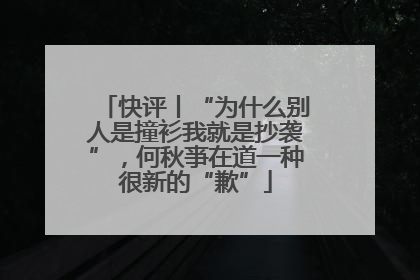 快评丨“为什么别人是撞衫我就是抄袭”，何秋亊在道一种很新的“歉”
