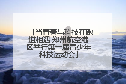 当青春与科技在跑道相遇 郑州航空港区举行第一届青少年科技运动会