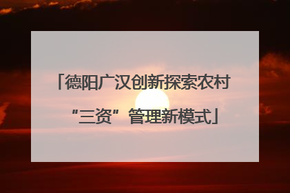 德阳广汉创新探索农村“三资”管理新模式