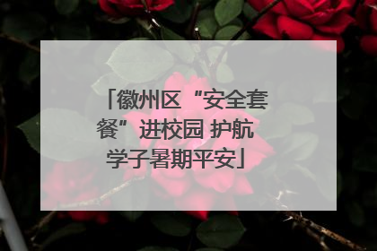 徽州区“安全套餐”进校园 护航学子暑期平安